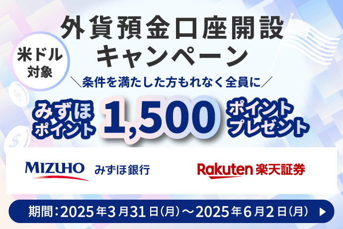 みずほ銀行 楽天証券 外貨預金口座開設キャンペーン 米ドル対象 条件を満たした方もれなく全員にみずほポイント1,500ポイントプレゼント 期間：2025年3月31日 月曜日～2025年6月2日 月曜日 詳しくはこちら