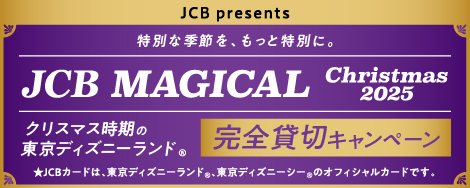 特別な季節を、もっと特別に。 JCB MAGICAL –Christmas 2025– クリスマス時期の東京ディズニーランド®完全貸切キャンペーン JCBカードは、東京ディズニーランド®、東京ディズニーシー®のオフィシャルカードです。