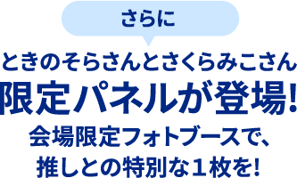 さらにときのそらさんとさくらみこさん限定パネルが登場!会場限定フォトブースで、推しとの特別な1枚を!